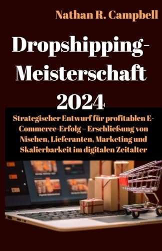 Dropshipping-Meisterschaft 2024: Strategischer Entwurf für einen erfolgreichen E-Commerce-Erfolg – Erschließung von Nischen, Lieferanten, Marketing und Skalierbarkeit im digitalen Zeitalter