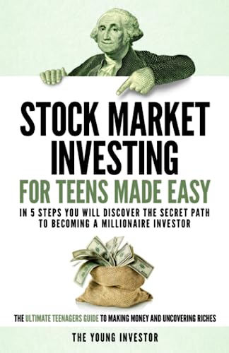 Stock Market Investing For Teens Made Easy: In 5 Steps You Will Discover The Secret Path to Becoming a Millionaire Investor. The Ultimate Teenagers Guide To Making Money And Uncovering Riches.