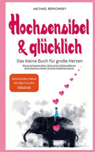 Hochsensibel und glücklich! Das kleine Buch für große Herzen: Wie du achtsamer leben, deine innere Stärke aufbauen, deine Resilienz steigern & Stress bewältigen kannst.