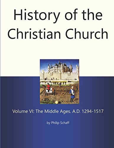 History of the Christian Church, Volume VI: The Middle Ages. A.D. 1294-1517