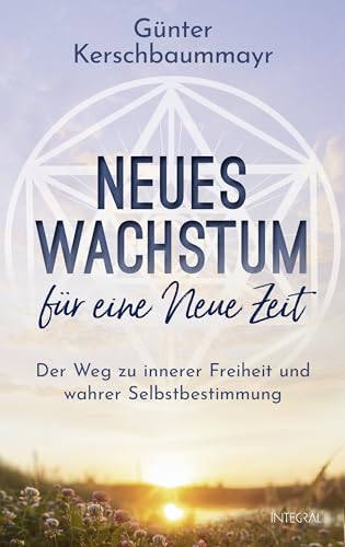 Neues Wachstum für eine Neue Zeit: Der Weg zu innerer Freiheit und wahrer Selbstbestimmung