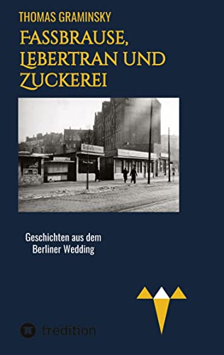 Fassbrause, Lebertran und Zuckerei, BVG, Müllabfuhr, Diskothek, Tunneleule: Geschichten aus dem Berliner Wedding, 1960-1977,