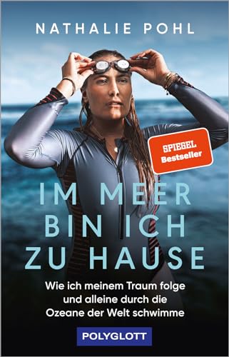 Im Meer bin ich zu Hause: Wie ich meinem Traum folge und alleine durch die Ozeane der Welt schwimme (POLYGLOTT Abenteuer und Reiseberichte)