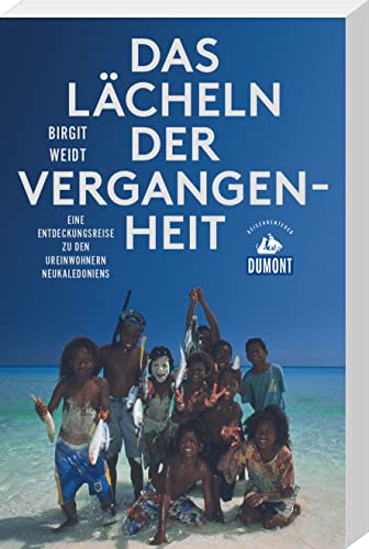 Das Lächeln der Vergangenheit (DuMont Reiseabenteuer): Eine Entdeckungsreise zu den Ureinwohnern Neukaledoniens