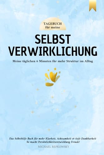 TAGEBUCH für meine Selbstverwirklichung - Meine täglichen 6 Minuten für mehr Struktur im Alltag: Das Selbsthilfe Buch für mehr Klarheit, Achtsamkeit & ... - So macht Persönlichkeitsentwicklung Freude!