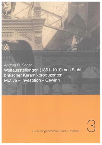 Weltausstellungen (1851-1910) aus Sicht britischer Keramikproduzenten: Motive – Investition – Gewinn (Forschungsberichte Kunst + Technik)