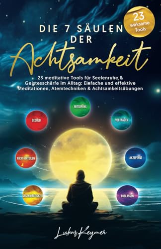 Die 7 Säulen der Achtsamkeit - 23 meditative Tools für Seelenruhe & Geistesschärfe im Alltag: Einfache und effektive Meditationen, Atemtechniken & Achtsamkeitsübungen