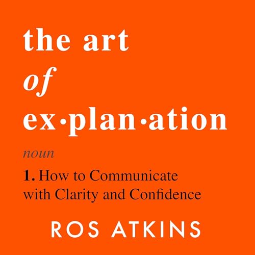 The Art of Explanation: How to Communicate with Clarity and Confidence