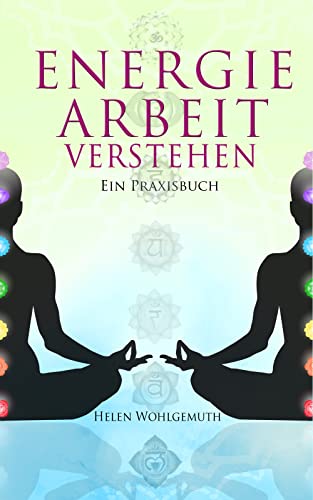 Energiearbeit verstehen: Welche Form der Energiearbeit passt zu dir? Ein Praxisbuch (Spirituell im Alltag Band 3)