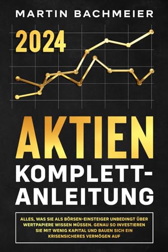 Aktien Komplett-Anleitung: Alles, was Sie als Börsen-Einsteiger unbedingt über Wertpapiere wissen müssen. Genau so investieren Sie mit wenig Kapital und bauen sich ein krisensicheres Vermögen auf