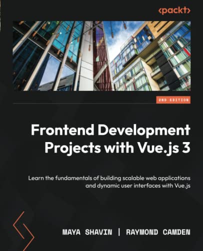 Frontend Development Projects with Vue.js 3 - Second Edition: Learn the fundamentals of building scalable web applications and dynamic user interfaces with Vue.js