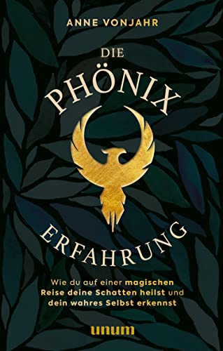 Die Phönixerfahrung: Wie du auf einer magischen Reise deine Schatten heilst und dein wahres Selbst erkennst (unum | Spiritualität)