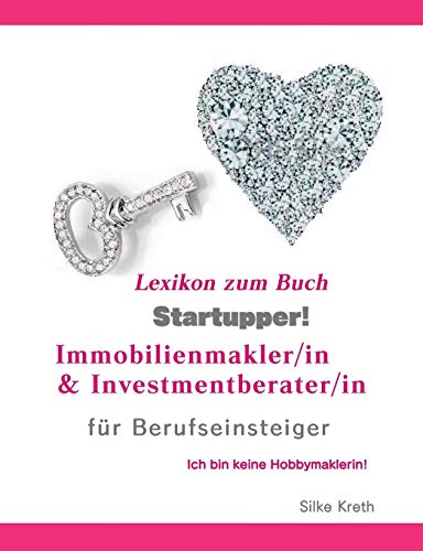 Startupper! Immobilien Lexikon.Immobilienmakler/in und Investmentberater/in für Berufseinsteiger.: Ich bin keine Hobbymaklerin! (Startupper! ... Ich bin kein Hobbymaklerin!)