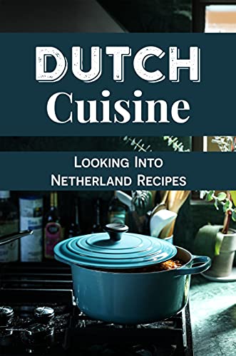 Dutch Cuisine: Looking Into Netherland Recipes: Dutch Food Guide (English Edition)