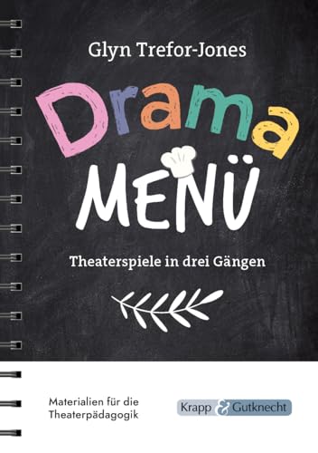 Drama Menü - Theaterspiele in drei Gängen: Die Speisekarte für köstliche Theaterstunden im Unterricht oder Workshop - 158 Übungen