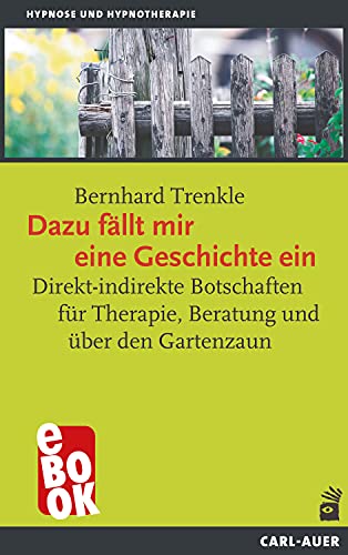 Dazu fällt mir eine Geschichte ein: Direkt-indirekte Botschaften für Therapie, Beratung und über den Gartenzaun (Hypnose und Hypnotherapie)