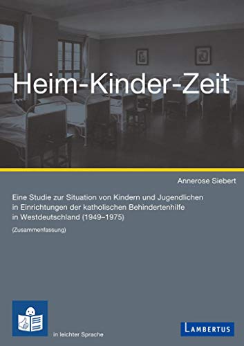 Heim-Kinder-Zeit: Eine Studie zur Situation von Kindern und Jugendlichen in Einrichtungen der katholischen Behindertenhilfe in Westdeutschland (1949 – 1975)