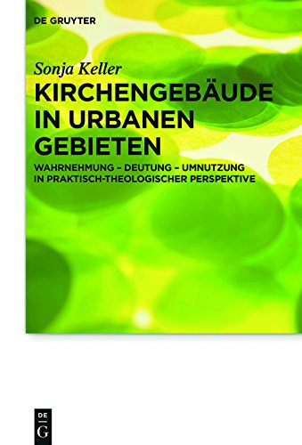 Kirchengebäude in urbanen Gebieten: Wahrnehmung – Deutung – Umnutzung in praktisch-theologischer Perspektive (Praktische Theologie im Wissenschaftsdiskurs 19)