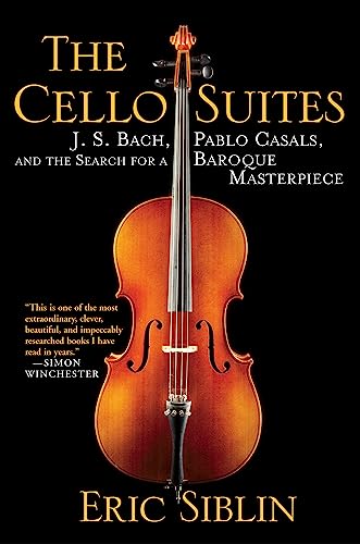 Cello Suites: J. S. Bach, Pablo Casals, and the Search for a Baroque Masterpiece