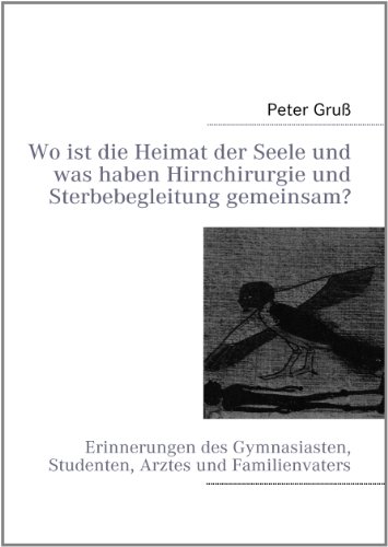 Wo ist die Heimat der Seele, und was haben Hirnchirurgie und Sterbebegleitung gemeinsam?: Erinnerungen des Gymnasiasten, Studenten, Arztes und Familienvaters