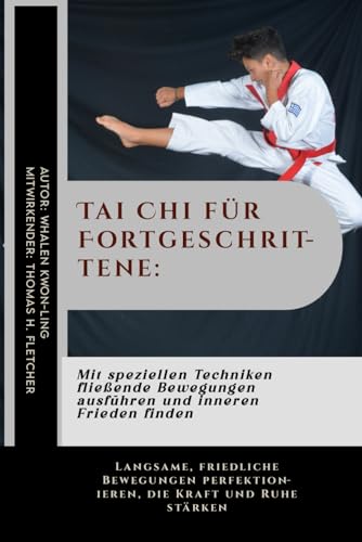 Tai Chi für Fortgeschrittene: Mit speziellen Techniken fließende Bewegungen ausführen und inneren Frieden finden: Langsame, friedliche Bewegungen ... und ihre unerschütterliche Kraft., Band 7)