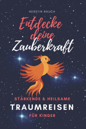 Entdecke deine Zauberkraft - Stärkende und heilsame TRAUMREISEN FÜR KINDER: Zum Entspannen, Meditieren und Einschlafen (Entspannungsgeschichten, Fantasiereisen und Kindermeditation)