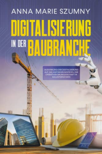 DIGITALISIERUNG IN DER BAUBRANCHE: Auswirkung der Digitalisierung auf das Anforderungprofil der operativen Baubelegschaft in Bauunternehmen