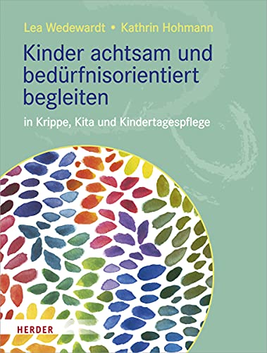 Kinder achtsam und bedürfnisorientiert begleiten: in Krippe, Kita und Kindertagespflege