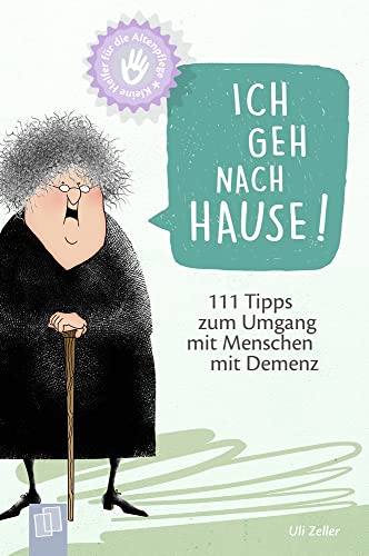 Ich geh nach Hause!: 111 Tipps zum Umgang mit Menschen mit Demenz (Kleine Helfer für die Altenpflege)