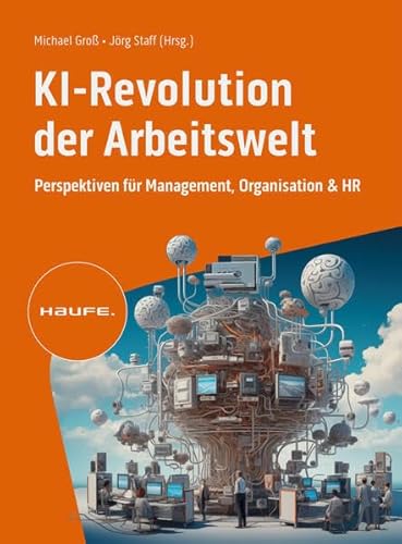 KI-Revolution der Arbeitswelt: Perspektiven für Management, Organisation und HR. Auswirkungen, Einfluss, Chancen von Künstlicher Intelligenz auf Berufsbilder und Arbeitsformen (Haufe Fachbuch)