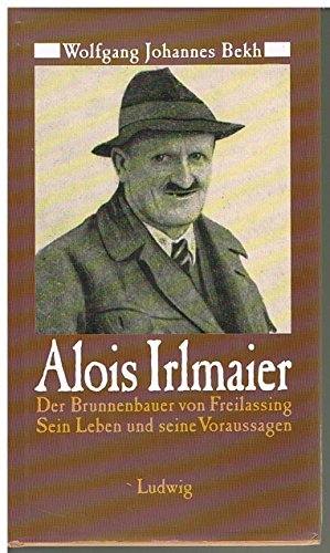 Alois Irlmaier. Der Brunnenbauer von Freilassing. Sein Leben und seine Voraussagen