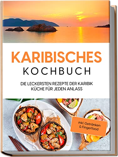 Karibisches Kochbuch: Die leckersten Rezepte der Karibik Küche für jeden Anlass | inkl. Getränken & Fingerfood