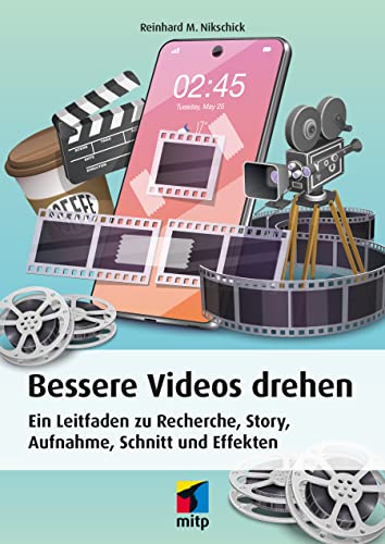 Bessere Videos drehen: Ein Leitfaden zu Recherche, Story, Aufnahme, Schnitt und Effekten (mitp Professional)