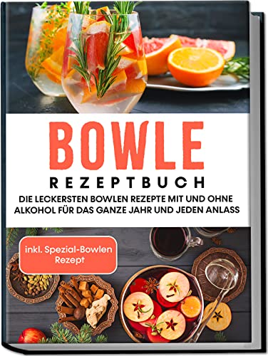 Bowle Rezeptbuch: Die leckersten Bowlen Rezepte mit und ohne Alkohol für das ganze Jahr und jeden Anlass | inkl. Spezial-Bowlen Rezept