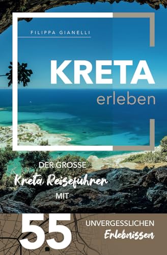 Kreta erleben - Der große Kreta Reiseführer mit 55 unvergesslichen Erlebnissen