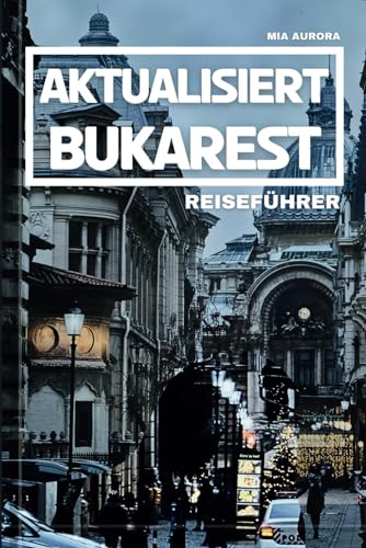 AKTUALISIERT BUKAREST REISEFÜHRER: Ihr unverzichtbarer Leitfaden für die Navigation durch Rumäniens Hauptstadt mit Insidertipps und modernen Einblicken