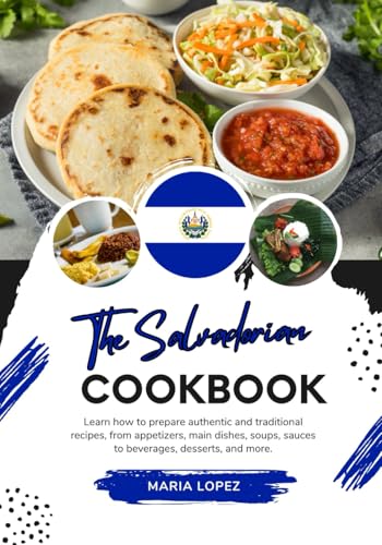 The Salvadorian Cookbook: Learn how to Prepare Authentic and Traditional Recipes, from Appetizers, Main Dishes, Soups, Sauces to Beverages, Desserts, ... (Flavors of the World: A Culinary Journey)