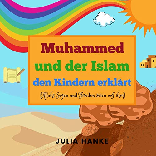 Muhammed und der Islam den Kindern erklärt (Allahs Segen und Frieden seien auf ihm): Die Geschichte des Propheten Mohamed und der Islam den Kindern ... der Propheten aus dem Koran