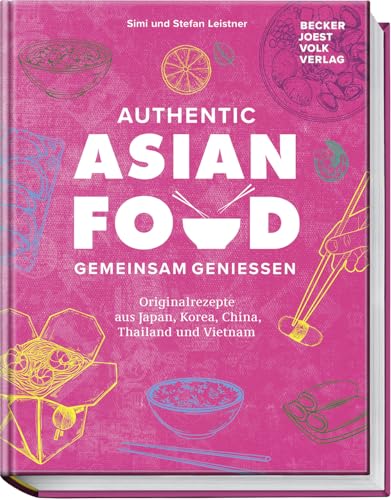 Authentic Asian Food – Gemeinsam genießen: Originalrezepte aus Japan, Korea, China, Vietnam und Thailand – 70 köstliche Rezepte – inkl. spannende Einblicke in die Esskulturen