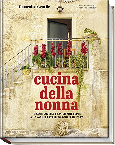 Cucina della nonna: Traditionelle Familienrezepte aus meiner italienischen Heimat – Authentische Rezepte aus Italien: Antipasti, Zuppe, Pasta, Pizza, Dolci u.v.m.