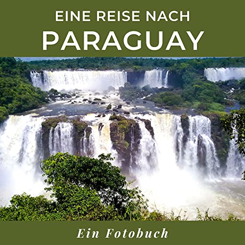 Eine Reise nach Paraguay: Ein Fotobuch. Das perfekte Souvenir & Mitbringsel nach oder vor dem Urlaub. Statt Reiseführer, lieber diesen einzigartigen Bildband