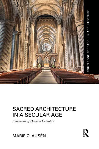 Sacred Architecture in a Secular Age: Anamnesis of Durham Cathedral (Routledge Research in Architecture)