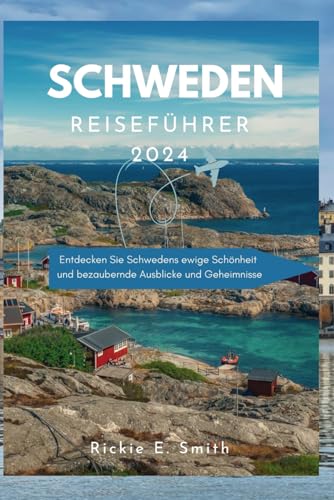 SCHWEDEN REISEFÜHRER 2024: Entdecken Sie Schwedens ewige Schönheit und bezaubernde Ausblicke und Geheimnisse