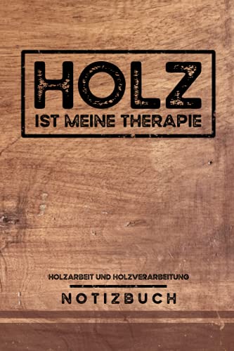 Holz ist meine Therapie - Holzarbeit und Holzverarbeitung: Holzarbeiter Notizbuch Liniert mit To Do Listen - Tischler Geschenkidee - Forstarbeiter ... Waldarbeiter Geschenke - Holzbearbeitung Buch