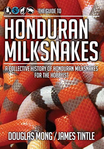 The Guide to Honduran Milksnakes: A Collective History of Honduran Milksnakes for the Hobbyist