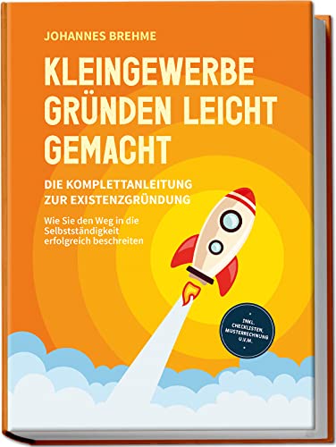 Kleingewerbe gründen leicht gemacht - Die Komplettanleitung zur Existenzgründung: Wie Sie den Weg in die Selbstständigkeit erfolgreich beschreiten | inkl. Checklisten, Musterrechnung u.v.m.