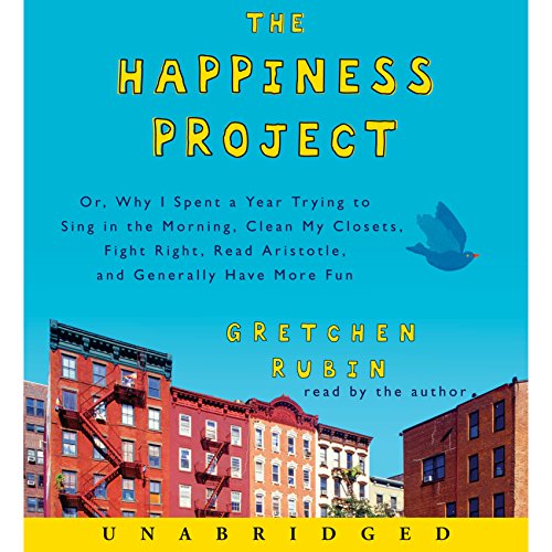 The Happiness Project: Or, Why I Spent a Year Trying to Sing in the Morning, Clean My Closets, Fight Right, Read Aristotle, and Generally Have More Fun