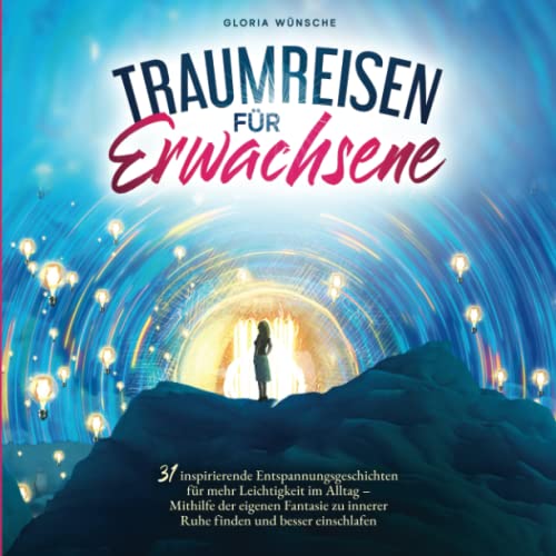 Traumreisen für Erwachsene: 31 inspirierende Entspannungsgeschichten für mehr Positivität und Leichtigkeit – Durch Fantasiereisen mit den eigenen Gefühlen verbinden und zur Ruhe kommen