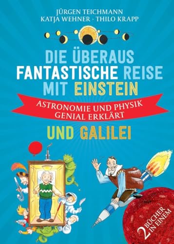 Die überaus fantastische Reise mit Einstein und Galilei: Astronomie und Physik genial erklärt