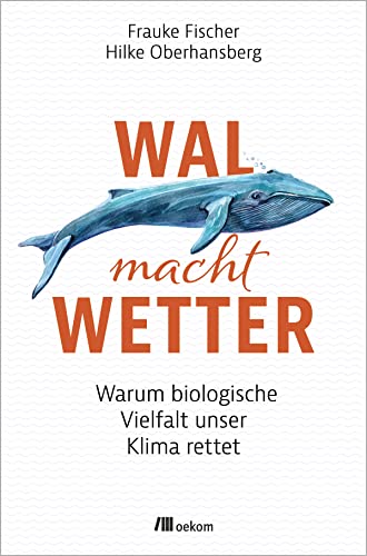 Wal macht Wetter: Warum biologische Vielfalt unser Klima rettet: Warum biologische Vielfalt unser Klima rettet. Naturbasierte Lösungen im Kampf gegen den Klimawandel für eine nachhaltige Zukunft